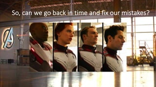 So, can we go back in time and fix our mistakes?
 