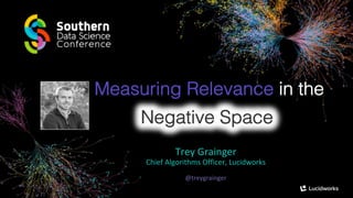 Measuring Relevance in the
Trey Grainger
Chief Algorithms Officer, Lucidworks
@treygrainger
 