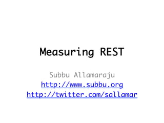 Measuring REST	

     Subbu Allamaraju	
   http://www.subbu.org	
http://twitter.com/sallamar 	
 