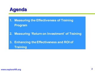 Agenda <ul><li>Measuring the Effectiveness of Training Program </li></ul><ul><li>Measuring ‘Return on Investment’ of Train...
