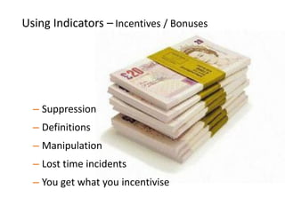– Suppression
– Definitions
– Manipulation
– Lost time incidents
– You get what you incentivise
Using Indicators – Incentives / Bonuses
 