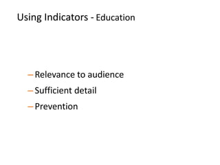 Using Indicators - Education
–Relevance to audience
–Sufficient detail
–Prevention
 