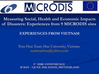 Measuring Social, Health and Economic Impacts of Disasters: Experiences from 9 MICRODIS sites  EXPERIENCES FROM VIETNAM Tran Huu Tuan; Hue University, Vietnam  [email_address] 3 rd   IDRC CONFERENCE  30 MAY - 3 JUNE 2010; DAVOS, SWITZERLAND 