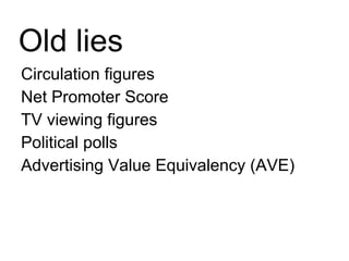 Circulation figures Net Promoter Score TV viewing figures Political polls Advertising Value Equivalency (AVE) Old lies 
