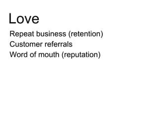 Repeat business (retention) Customer referrals Word of mouth (reputation) Love 