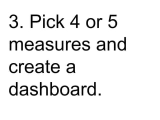 ss 3. Pick 4 or 5 measures and create a dashboard. 