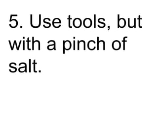 ss 5. Use tools, but with a pinch of salt. 