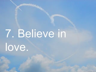 7. Believe in love. 