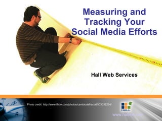 Measuring and Tracking Your Social Media Efforts Hall Web Services Photo credit: http://www.flickr.com/photos/cambiodefractal/503032254/ 