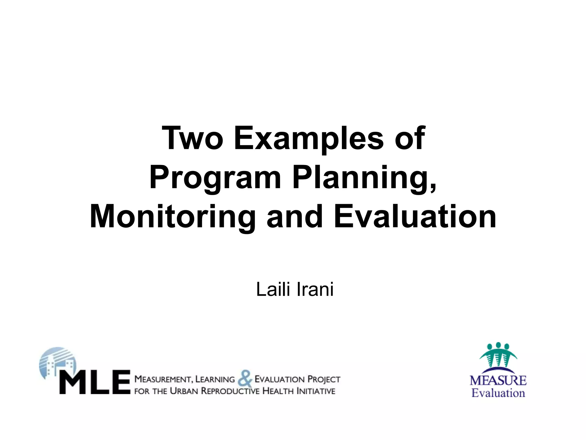 Two Examples of
   Program Planning,
Monitoring and Evaluation

          Laili Irani
 
