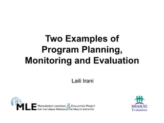 Two Examples of
   Program Planning,
Monitoring and Evaluation

          Laili Irani
 