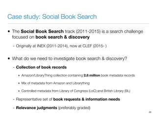 Case study: Social Book Search
• The Social Book Search track (2011-2015) is a search challenge
focused on book search & d...