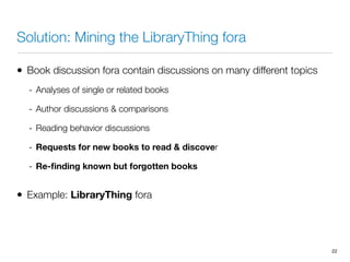Solution: Mining the LibraryThing fora
• Book discussion fora contain discussions on many different topics
- Analyses of s...