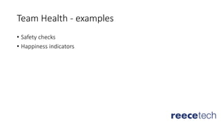 Team Health - examples
• Safety checks
• Happiness indicators
 