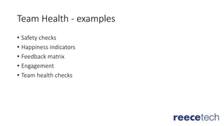 Team Health - examples
• Safety checks
• Happiness indicators
• Feedback matrix
• Engagement
• Team health checks
 