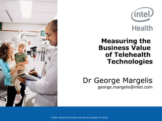 Measuring the  Business Value  of Telehealth  Technologies Dr George Margelis [email_address] * Other names and brands may be the property of others 