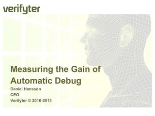 Measuring the Gain of
Automatic Debug
Daniel Hansson
CEO
Verifyter © 2010-2013
Microprocessor Test and Verification 2013, Austin, TX
 