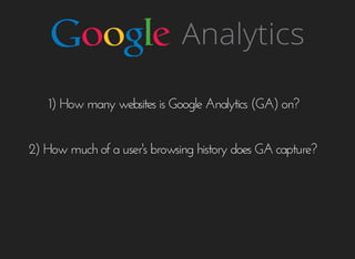 1)	How	many	websites	is	Google	Analytics	(GA)	on?
2)	How	much	of	a	user's	browsing	history	does	GA	capture?
 