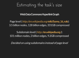 Estimating	the	task's	size
Page	level	( ):http://en.wikipedia.org/
3.5	billion	nodes,	128	billion	edges,	331GB	compressed
...