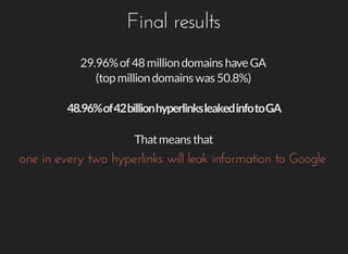 Final	results
29.96%	of	48	million	domains	have	GA
(top	million	domains	was	50.8%)
That	means	that
one	in	every	two	hyperl...