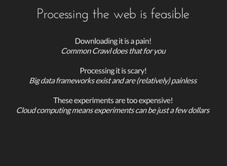 Processing	the	web	is	feasible
Downloading	it	is	a	pain!
Common	Crawl	does	that	for	you
Processing	it	is	scary!
Big	data	f...