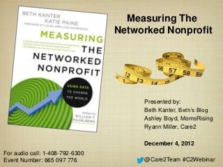 Measuring The
                        Networked Nonprofit




                             Presented by:
                             Beth Kanter, Beth’s Blog
                             Ashley Boyd, MomsRising
@Care2Team #C2Webinar        Ryann Miller, Care2
 