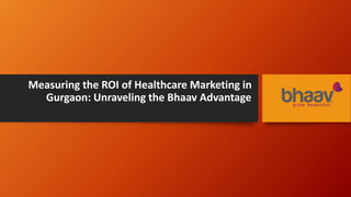 Measuring the ROI of Healthcare Marketing in
Gurgaon: Unraveling the Bhaav Advantage
 