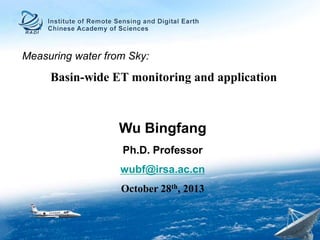 Measuring water from Sky:

Basin-wide ET monitoring and application

Wu Bingfang
Ph.D. Professor
wubf@irsa.ac.cn
October 28th, 2013

 