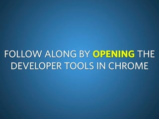 FOLLOW ALONG BY OPENING THE
DEVELOPER TOOLS IN CHROME
 