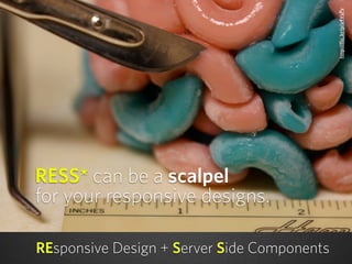 RESS* can be a scalpel
for your responsive designs.
REsponsive Design + Server Side Components
http://ﬂic.kr/p/a4VsPv
 