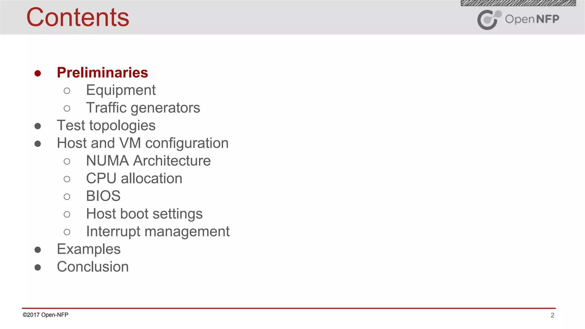 2©2017 Open-NFP
Contents
● Preliminaries
○ Equipment
○ Traffic generators
● Test topologies
● Host and VM configuration
○ NUMA Architecture
○ CPU allocation
○ BIOS
○ Host boot settings
○ Interrupt management
● Examples
● Conclusion
 
