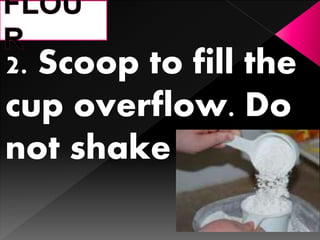 2. Scoop to fill the
cup overflow. Do
not shake
 