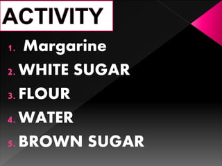 1. Margarine
2. WHITE SUGAR
3. FLOUR
4. WATER
5. BROWN SUGAR
 