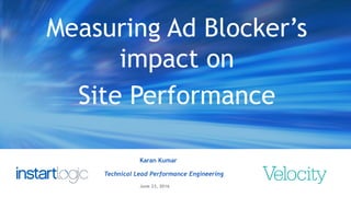 1
Karan Kumar
Technical Lead Performance Engineering
June 23, 2016
Measuring Ad Blocker’s
impact on
Site Performance
 