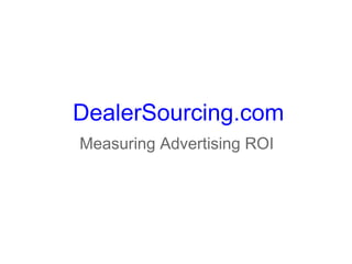 DealerSourcing.com
Measuring Advertising ROI
 