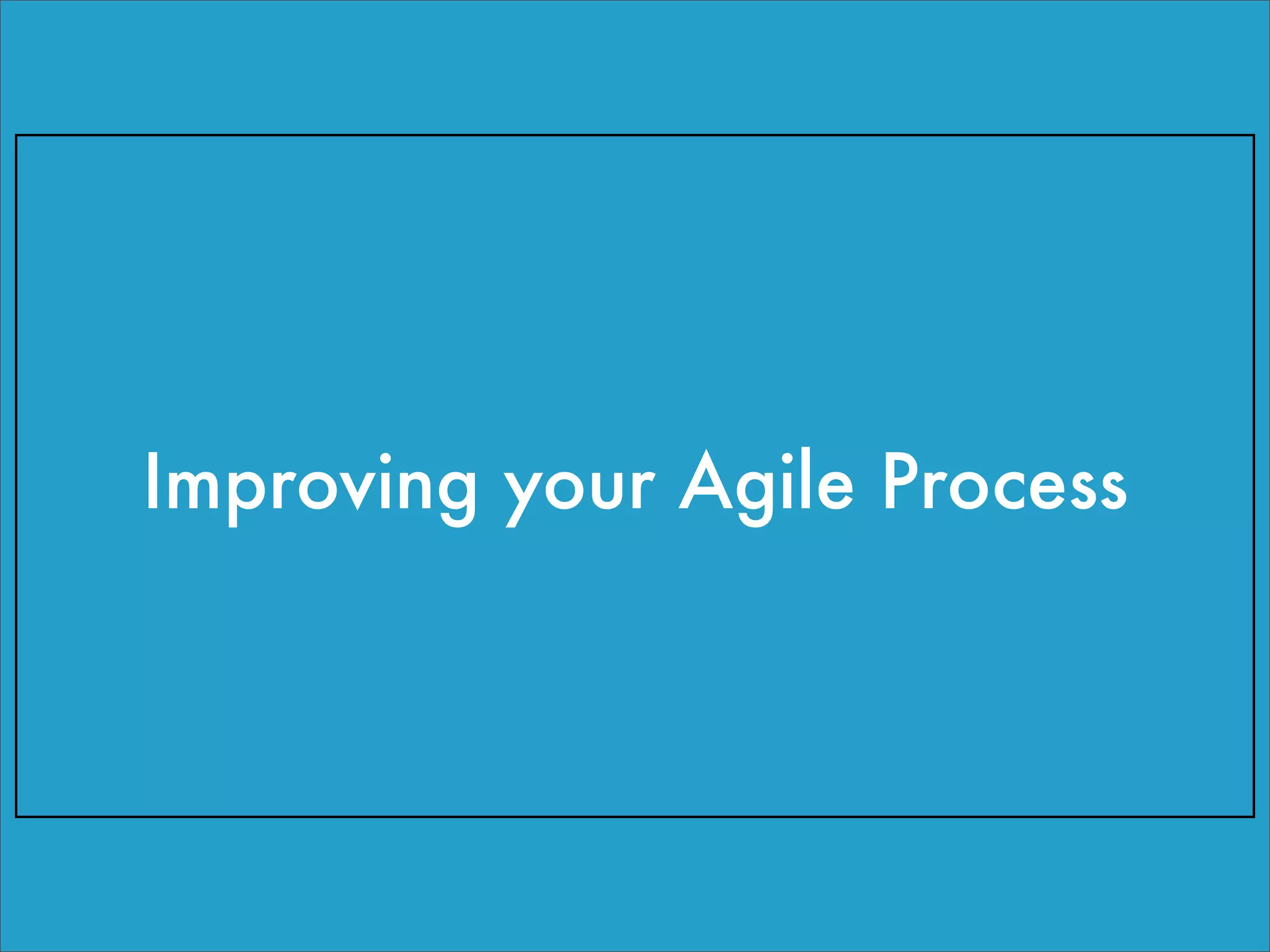 Improving your Agile Process
 