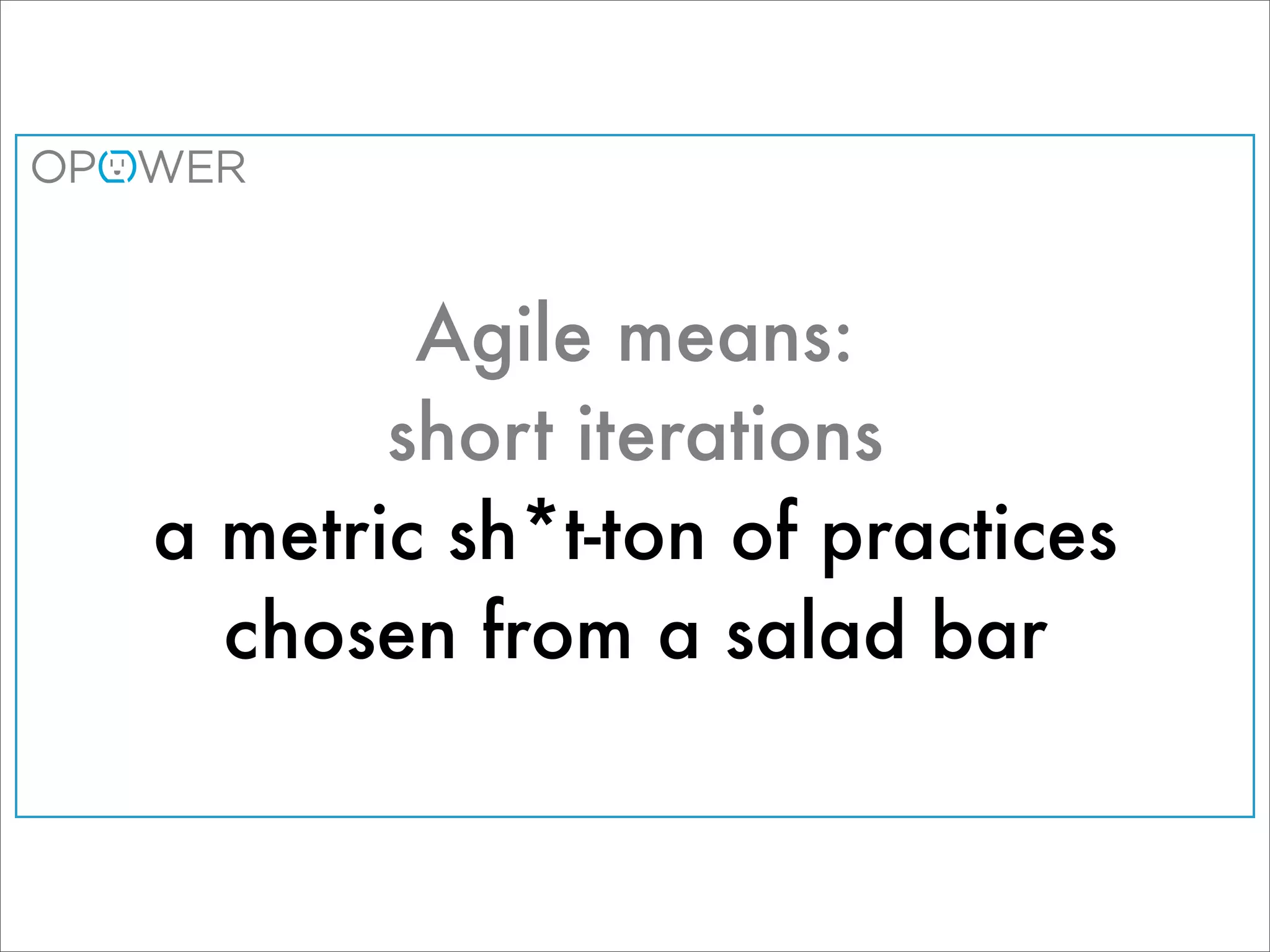 Agile means:
       short iterations
a metric sh*t-ton of practices
  chosen from a salad bar
 