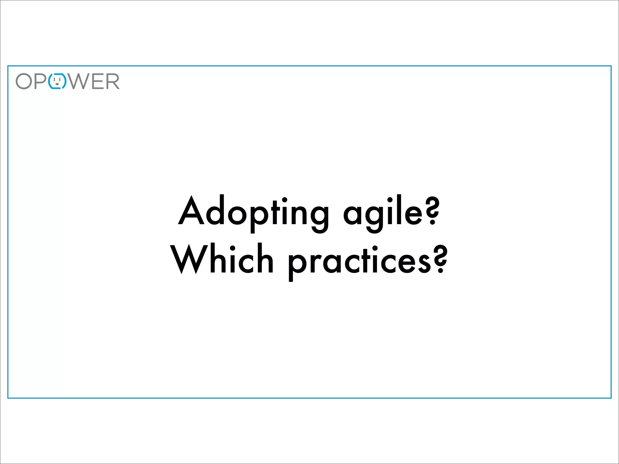 Adopting agile?
Which practices?
 