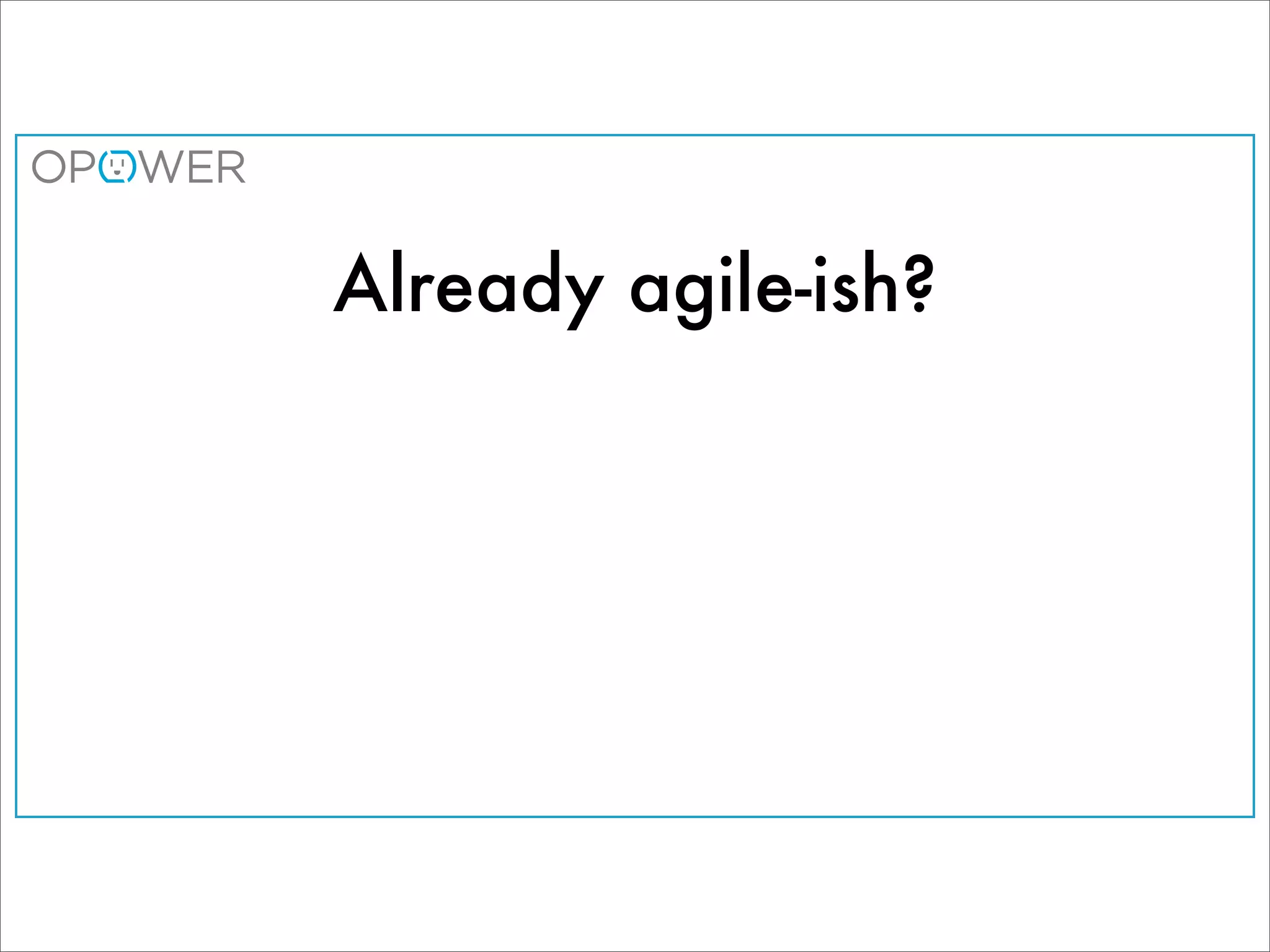 Already agile-ish?
 