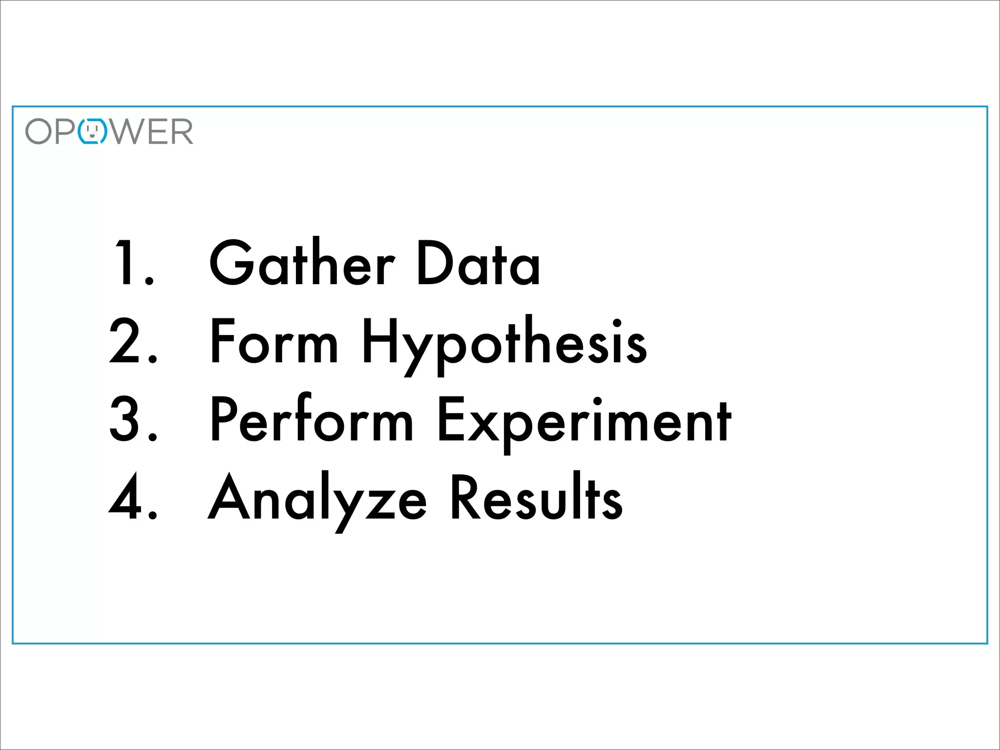 1. 	 Gather Data
	 2. 	 Form Hypothesis
	 3. 	 Perform Experiment
	 4. 	 Analyze Results
 