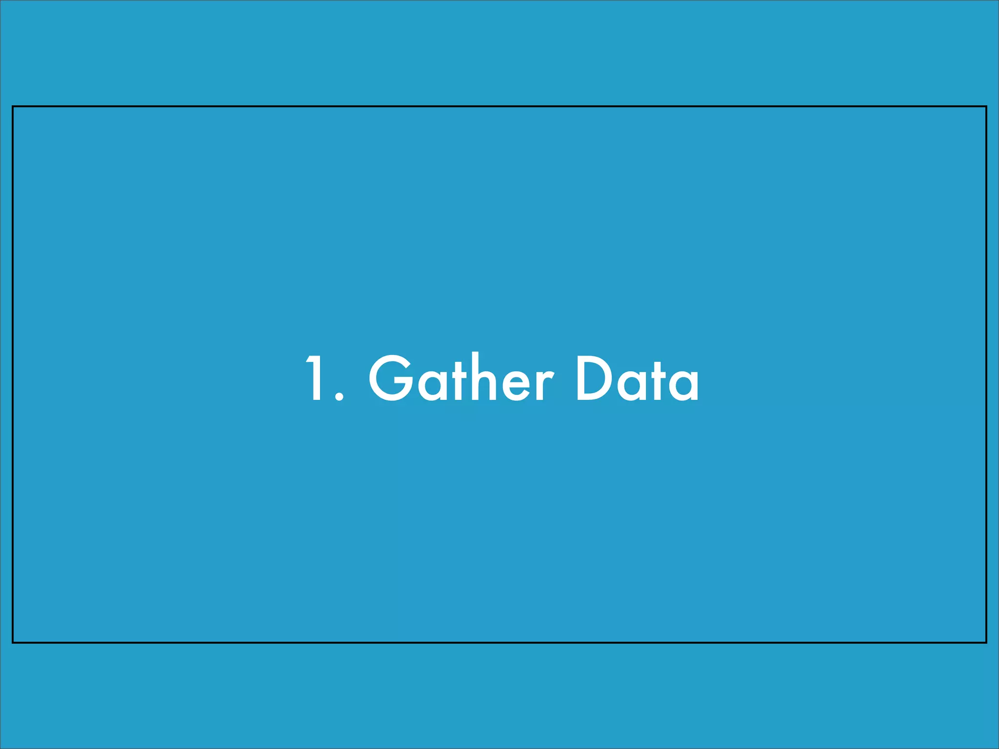 1. Gather Data
 