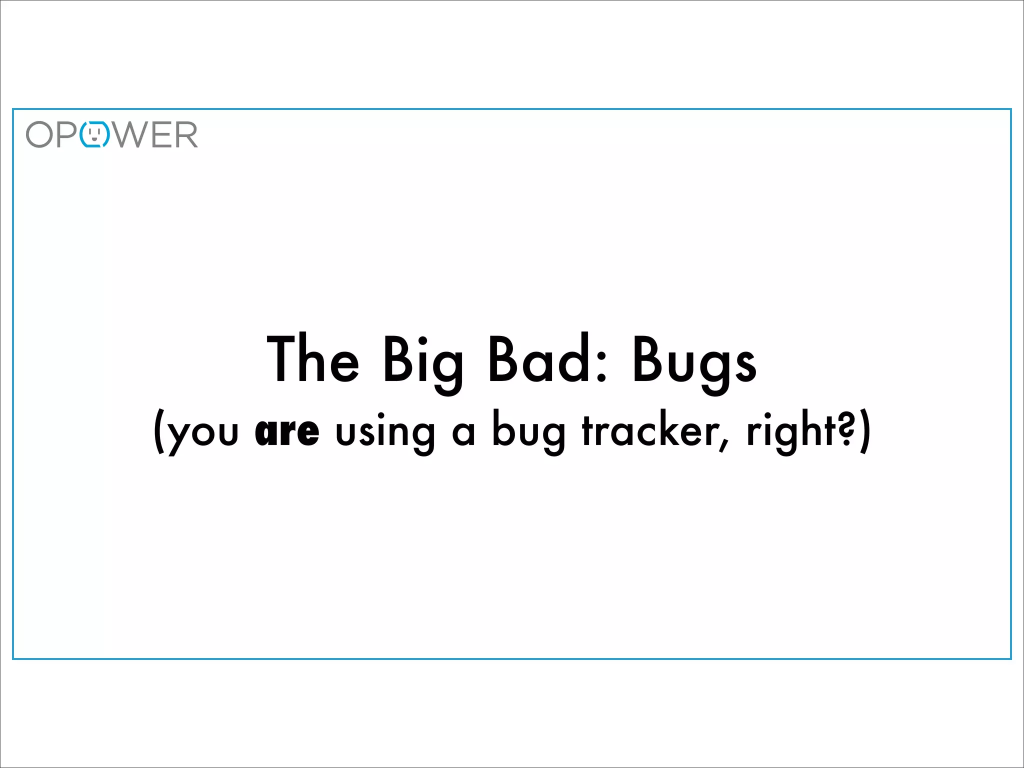 The Big Bad: Bugs
(you are using a bug tracker, right?)
 