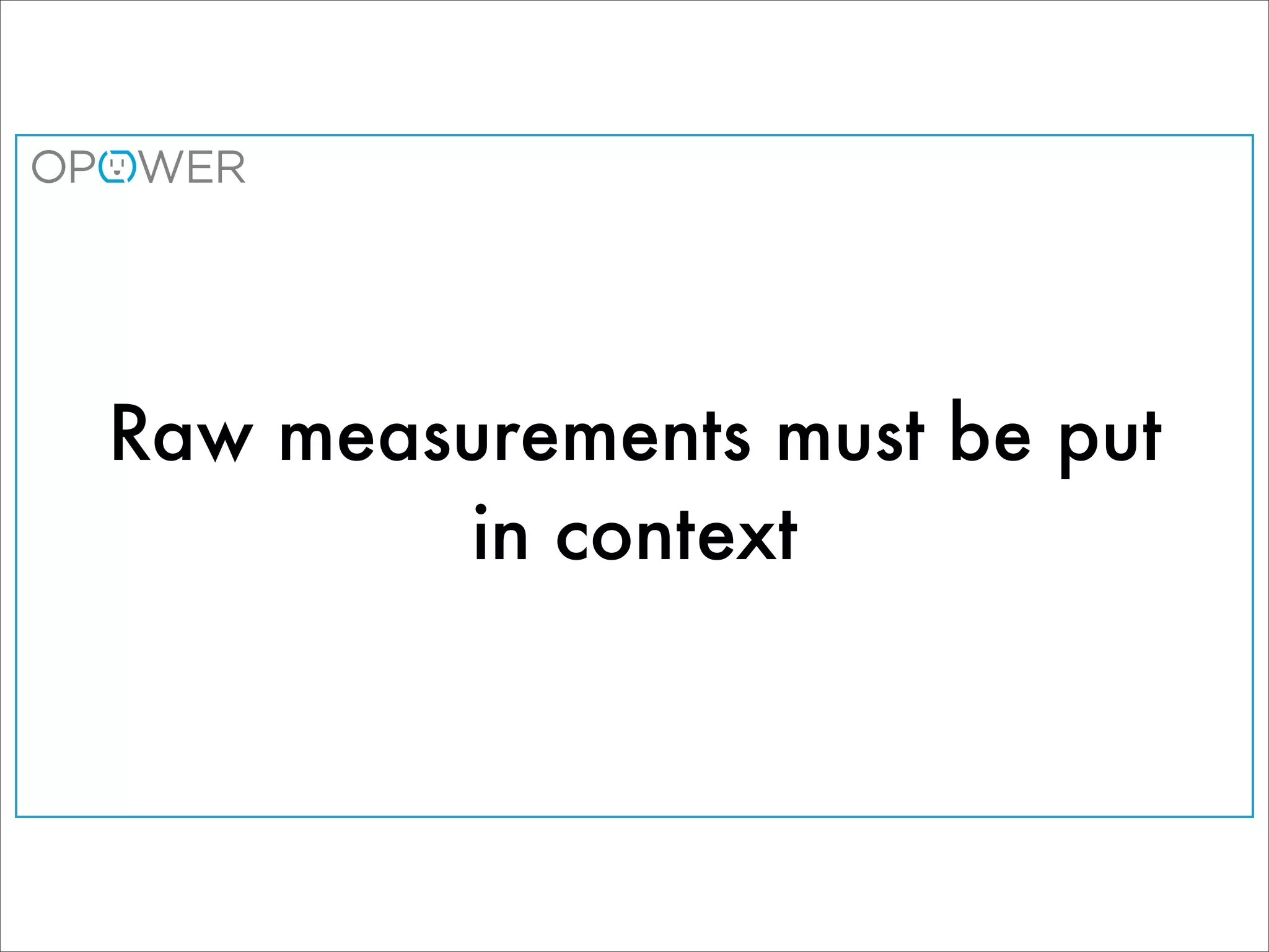 Raw measurements must be put
        in context
 
