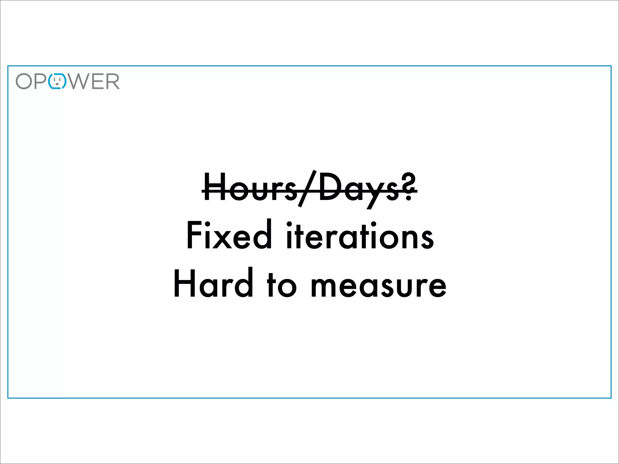 Hours/Days?
Fixed iterations
Hard to measure
 