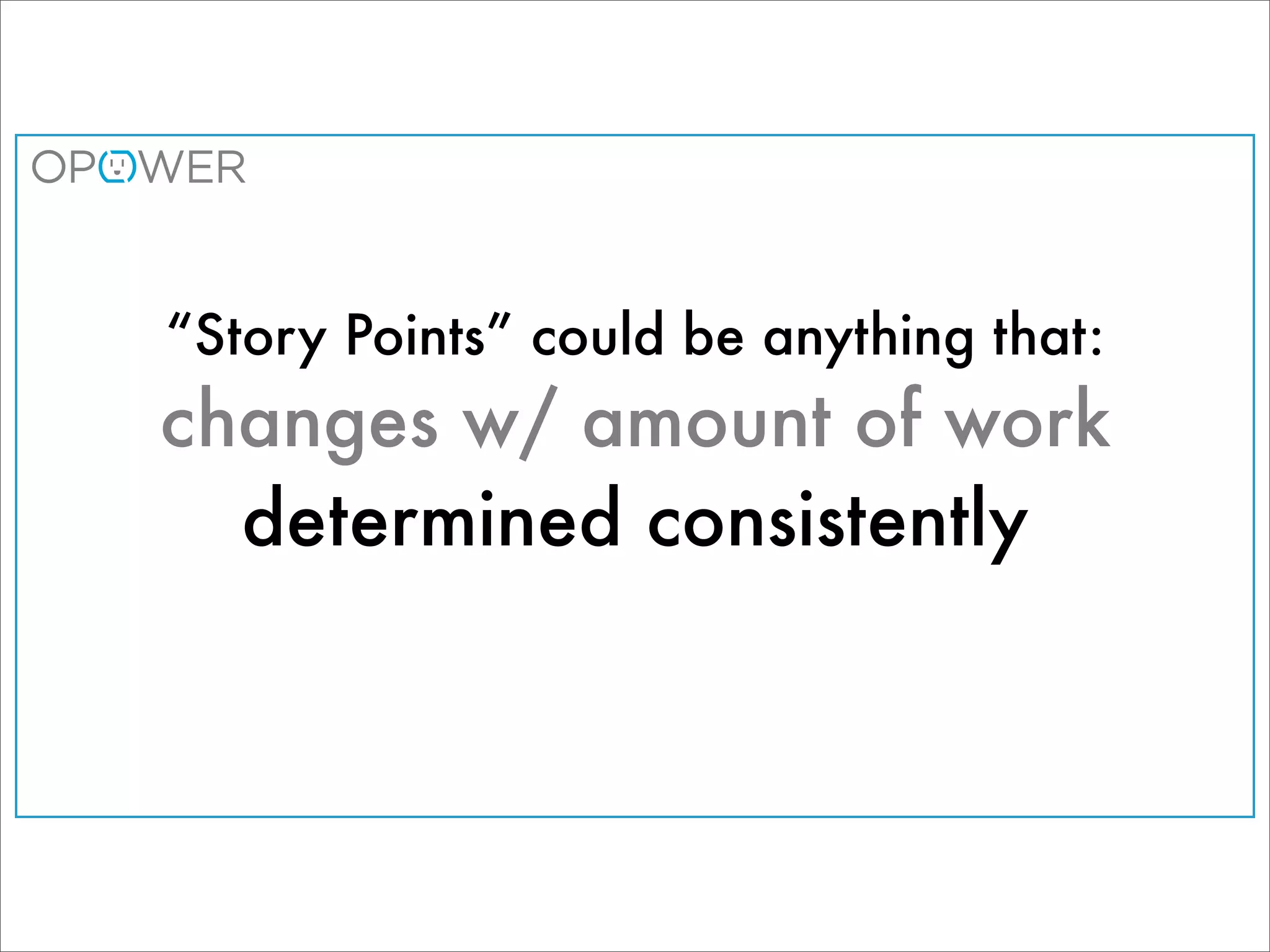 “Story Points” could be anything that:
changes w/ amount of work
  determined consistently
 