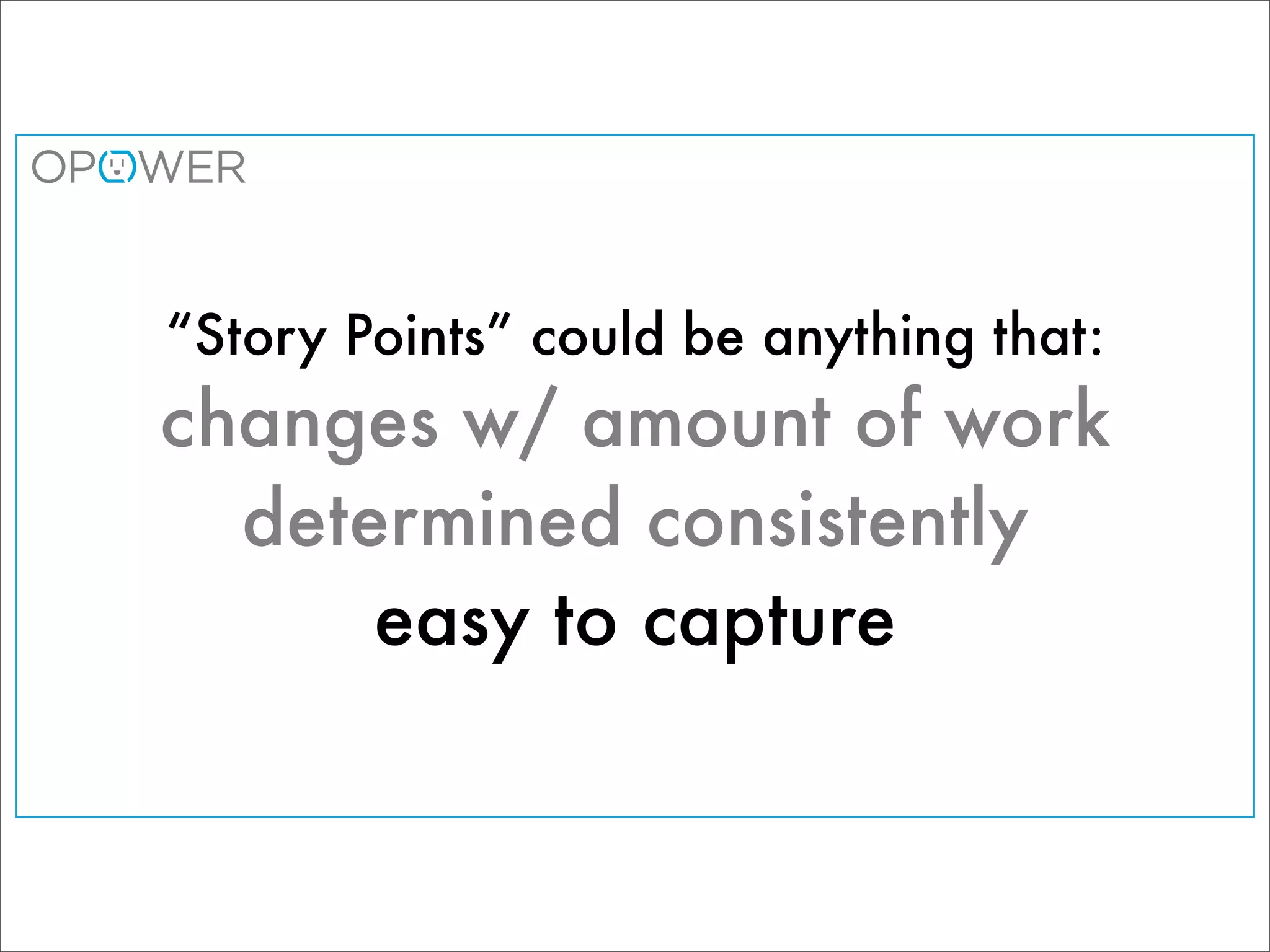 “Story Points” could be anything that:
changes w/ amount of work
  determined consistently
      easy to capture
 