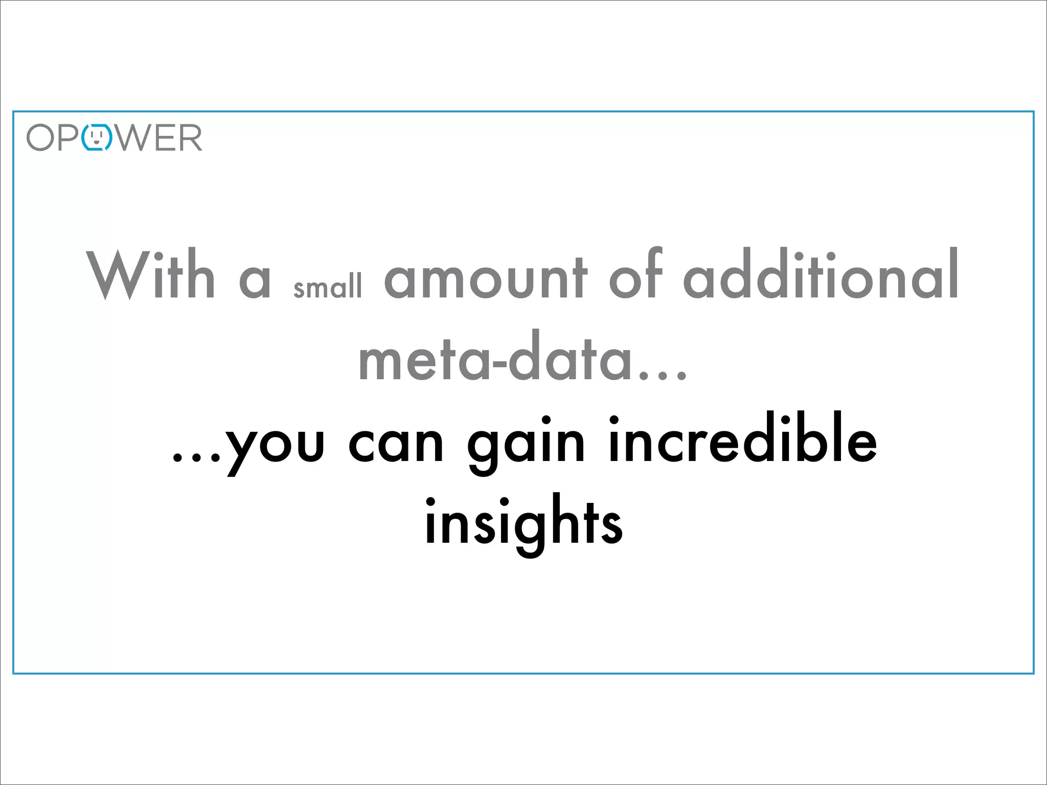 With a    amount of additional
         small

         meta-data...
  ...you can gain incredible
           insights
 