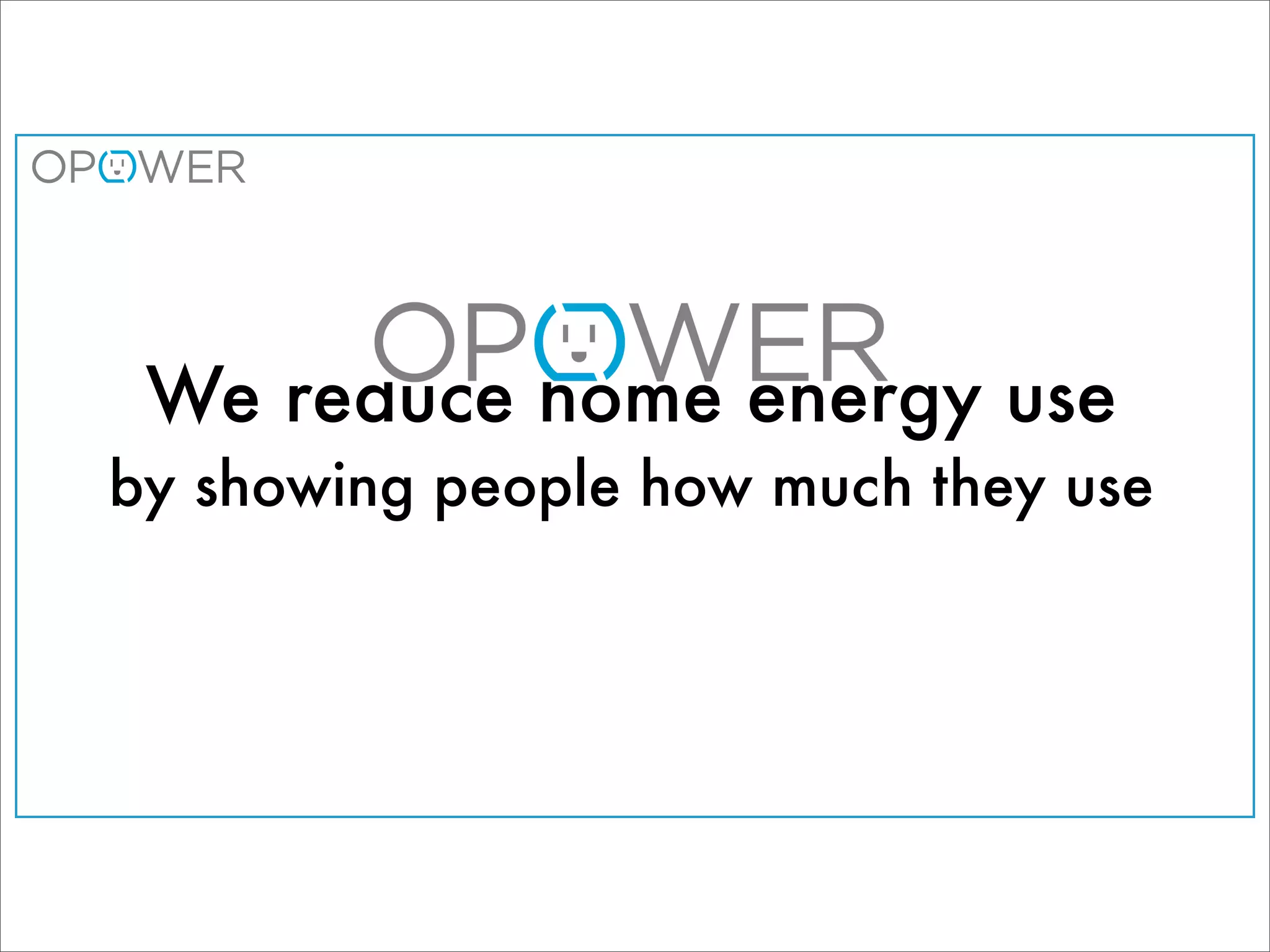 We reduce home energy use
by showing people how much they use
 