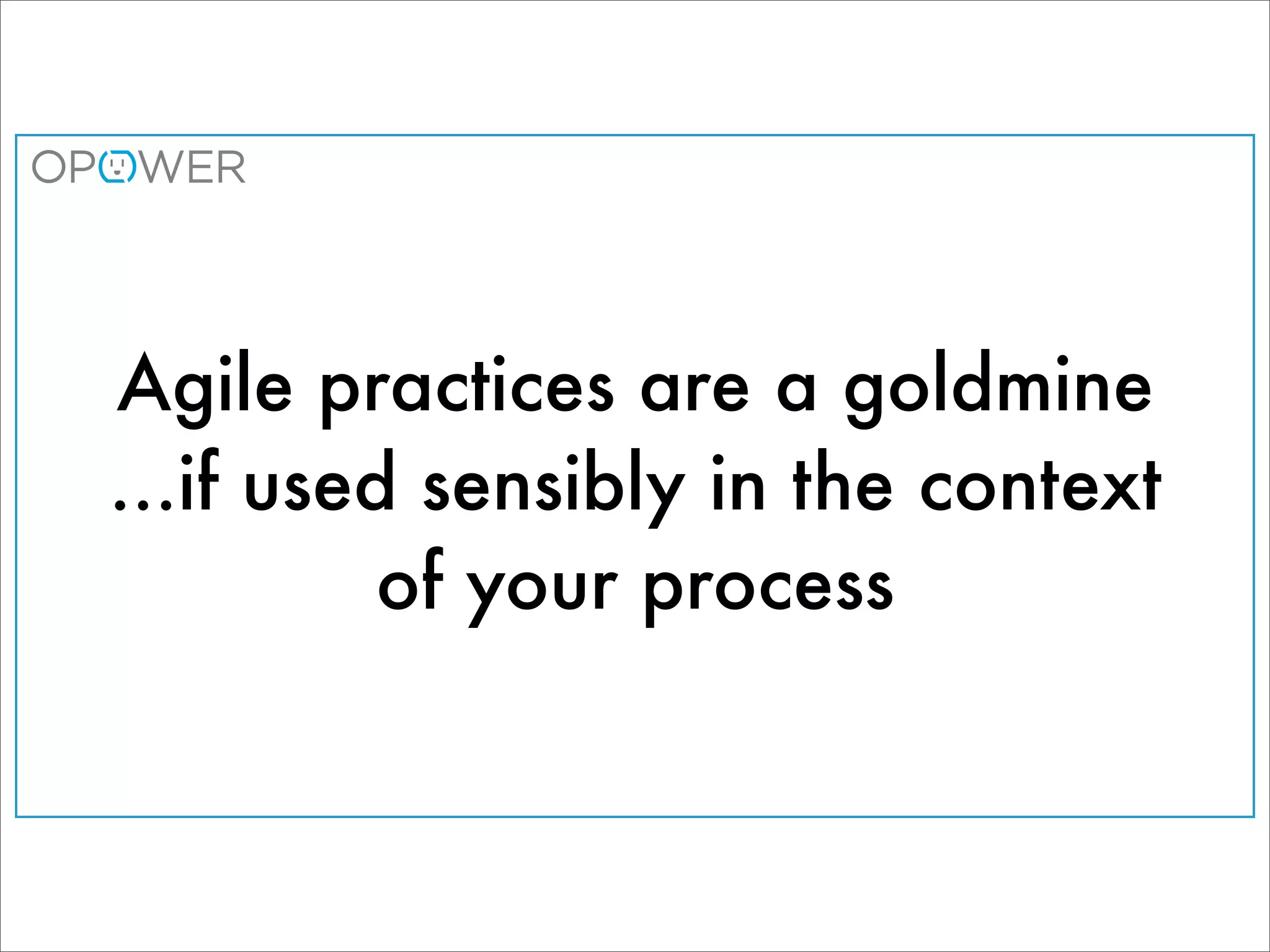 Agile practices are a goldmine
...if used sensibly in the context
          of your process
 