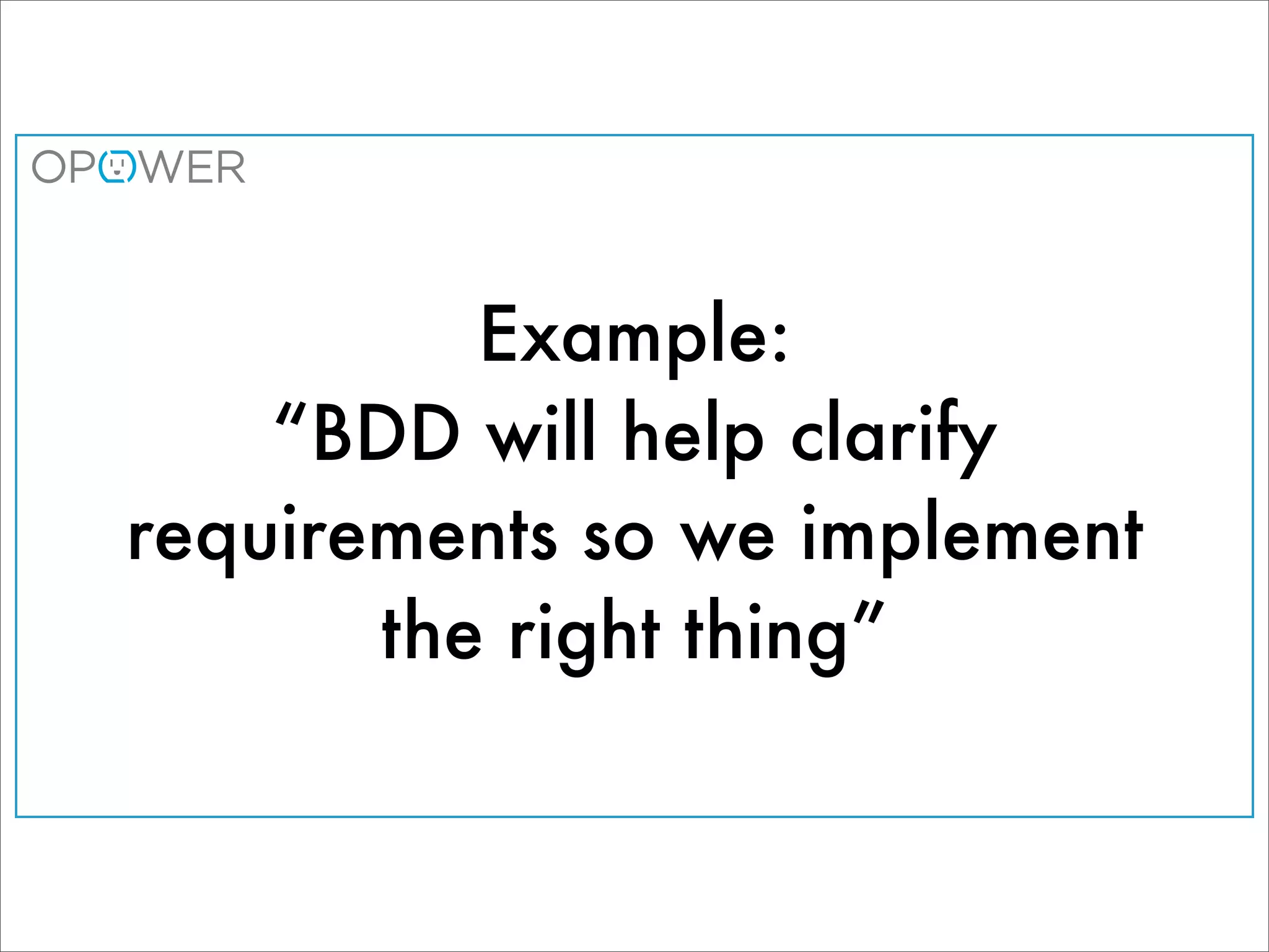 Example:
    “BDD will help clarify
requirements so we implement
       the right thing”
 